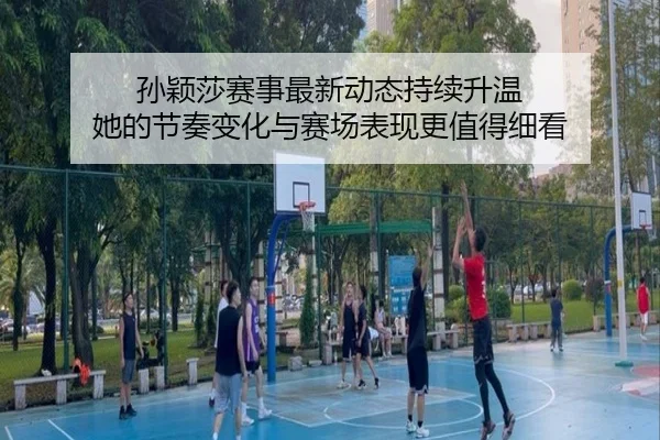 孙颖莎赛事最新动态持续升温 她的节奏变化与赛场表现更值得细看 | kaiyun